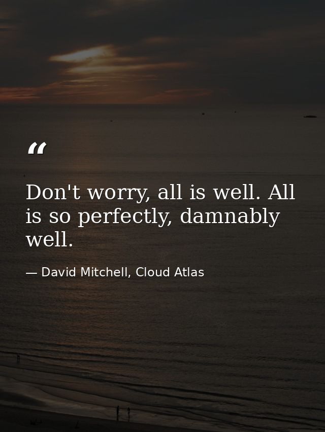 Don't worry, all is well. All is so perfectly, damnably well. — David Mitchell, Cloud Atlas