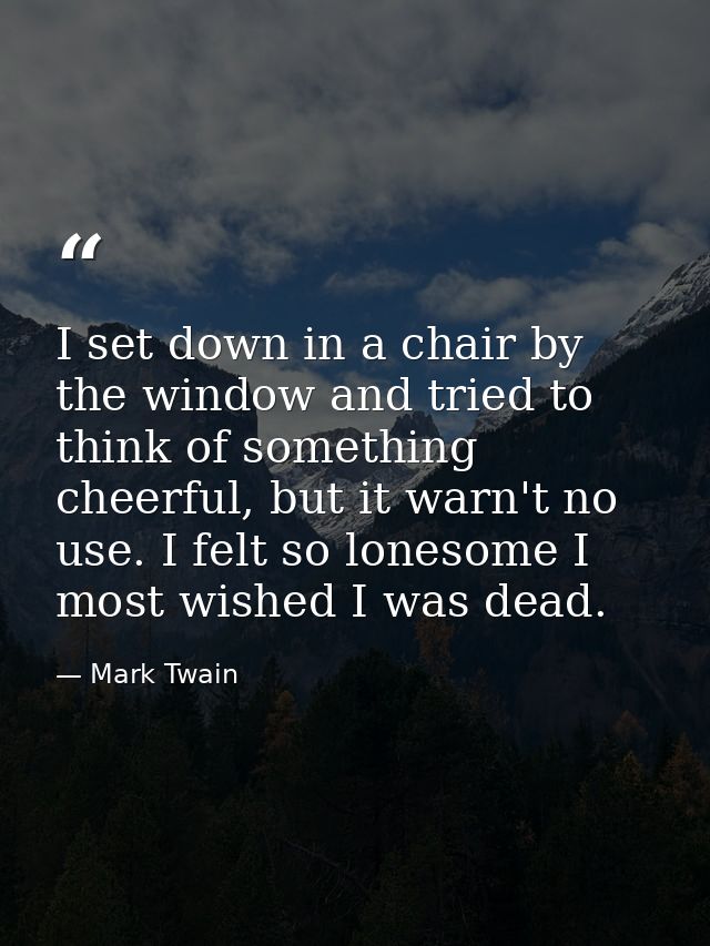 I set down in a chair by the window and tried to think of something cheerful, but it warn't no use. I felt so lonesome I — Mark Twain
