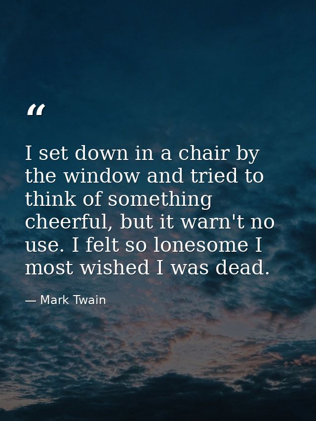 I set down in a chair by the window and tried to think of something cheerful, but it warn't no use. I felt so lonesome I — Mark Twain