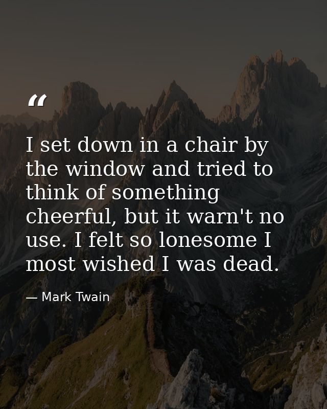 I set down in a chair by the window and tried to think of something cheerful, but it warn't no use. I felt so lonesome I — Mark Twain