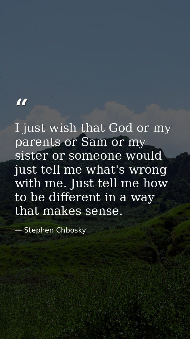 I just wish that God or my parents or Sam or my sister or someone would just tell me what's wrong with me. Just tell me  — Stephen Chbosky