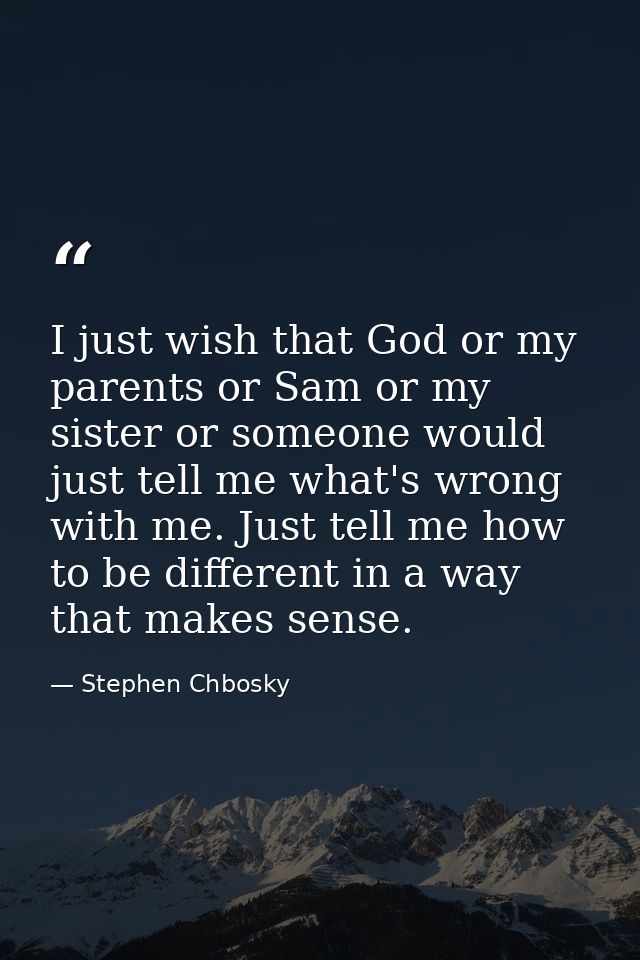 I just wish that God or my parents or Sam or my sister or someone would just tell me what's wrong with me. Just tell me  — Stephen Chbosky
