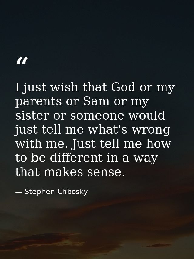 I just wish that God or my parents or Sam or my sister or someone would just tell me what's wrong with me. Just tell me  — Stephen Chbosky