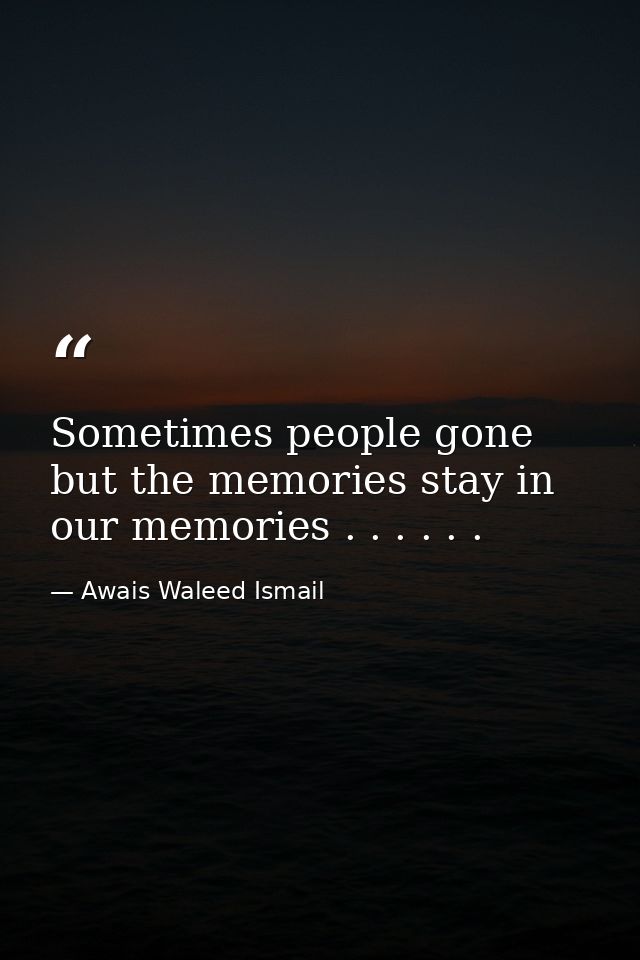 Sometimes people gone but the memories stay in our memories . . . . . . — Awais Waleed Ismail