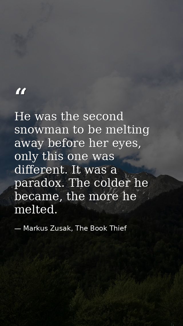 He was the second snowman to be melting away before her eyes, only this one was different. It was a paradox. The colder  — Markus Zusak, The Book Thief
