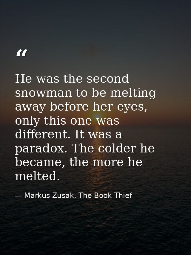 He was the second snowman to be melting away before her eyes, only this one was different. It was a paradox. The colder  — Markus Zusak, The Book Thief