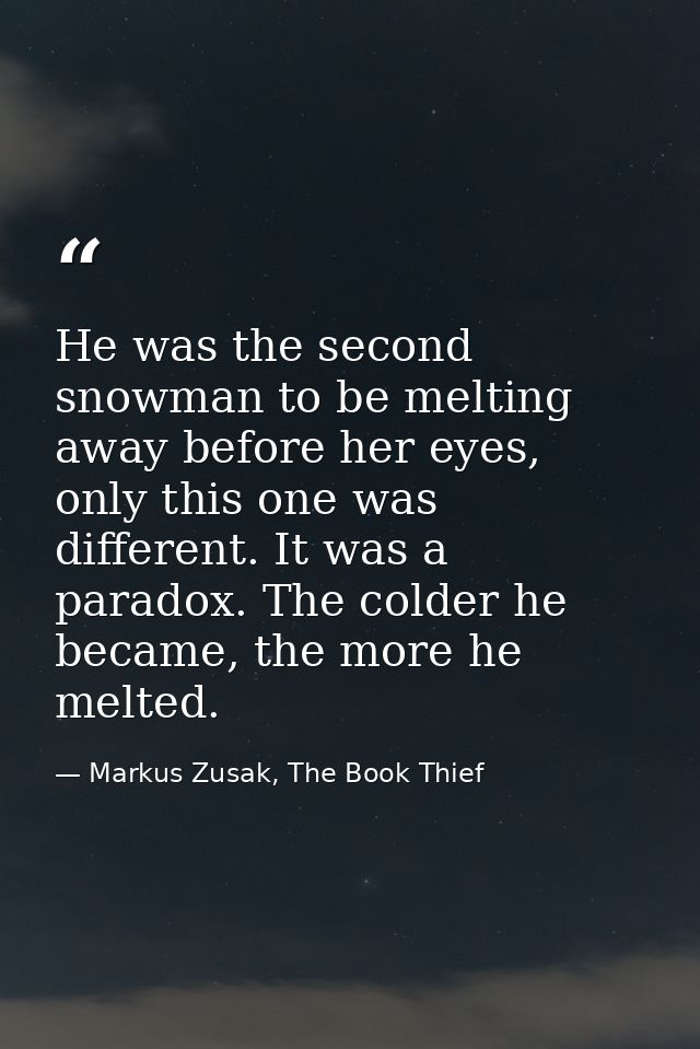 He was the second snowman to be melting away before her eyes, only this one was different. It was a paradox. The colder  — Markus Zusak, The Book Thief