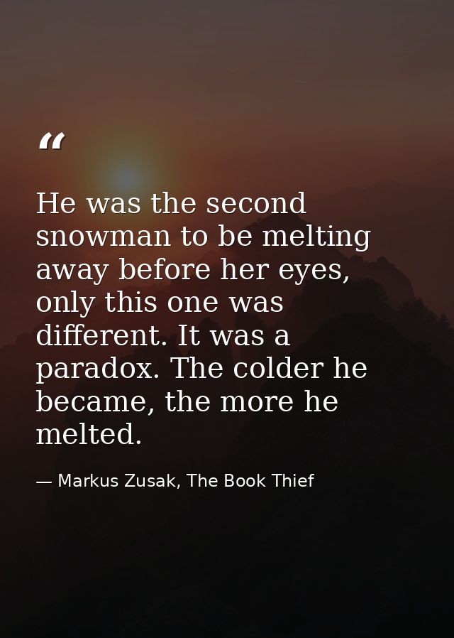 He was the second snowman to be melting away before her eyes, only this one was different. It was a paradox. The colder  — Markus Zusak, The Book Thief