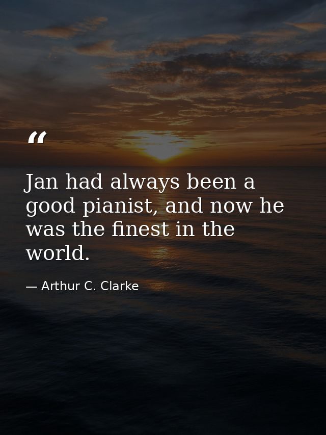 Jan had always been a good pianist, and now he was the finest in the world. — Arthur C. Clarke