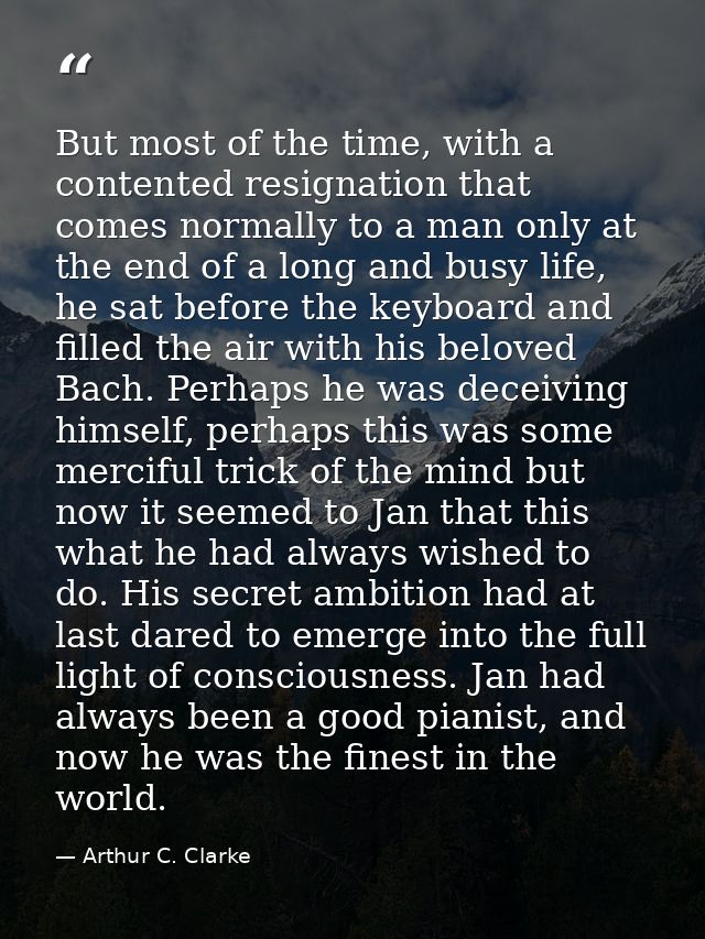 But most of the time, with a contented resignation that comes normally to a man only at the end of a long and busy life, — Arthur C. Clarke