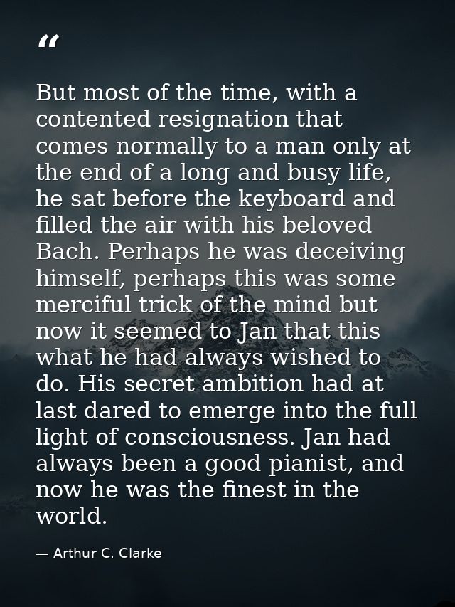 But most of the time, with a contented resignation that comes normally to a man only at the end of a long and busy life, — Arthur C. Clarke