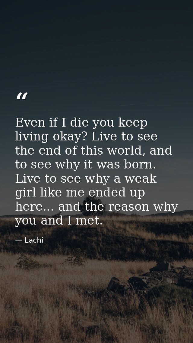 Even if I die you keep living okay? Live to see the end of this world, and to see why it was born. Live to see why a wea — Lachi