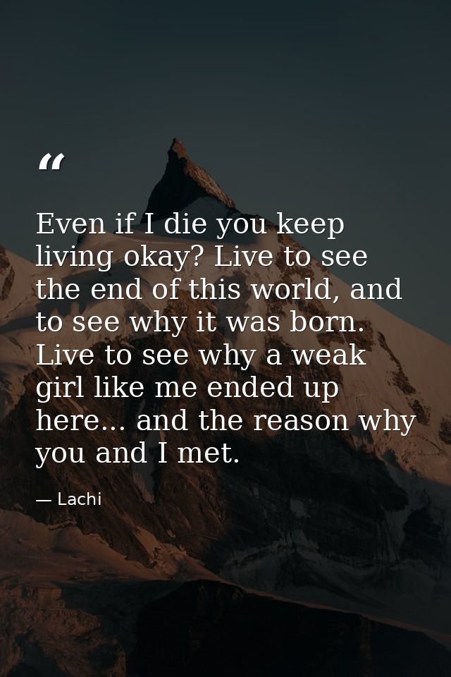Even if I die you keep living okay? Live to see the end of this world, and to see why it was born. Live to see why a wea — Lachi