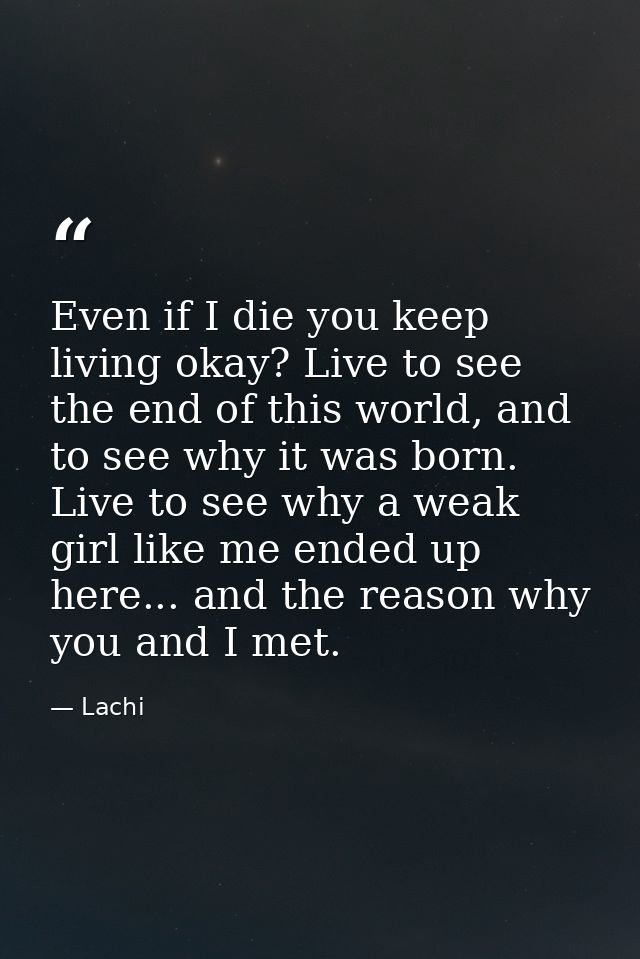Even if I die you keep living okay? Live to see the end of this world, and to see why it was born. Live to see why a wea — Lachi