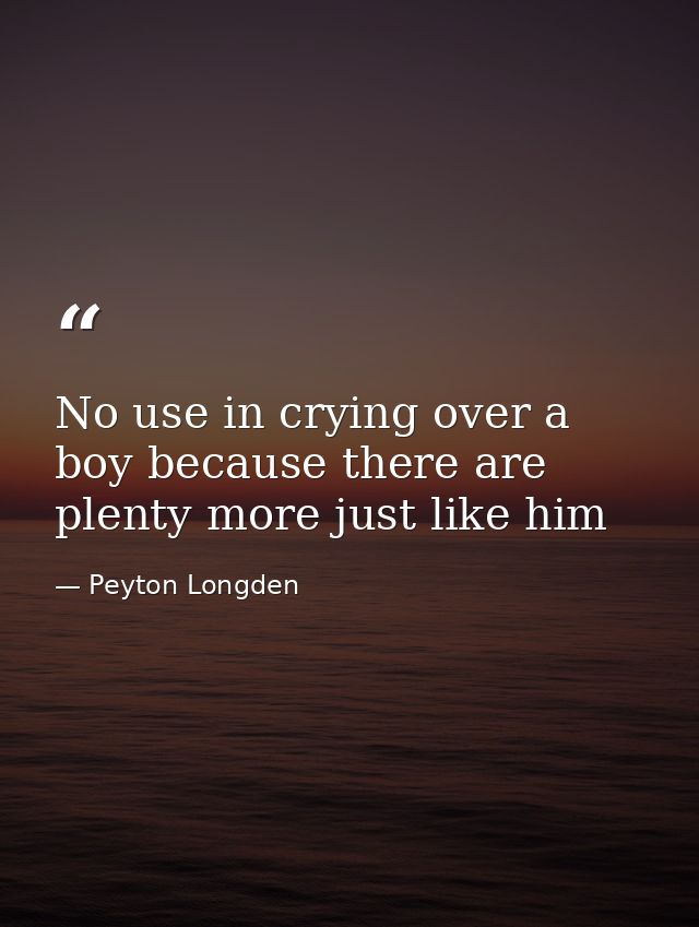No use in crying over a boy because there are plenty more just like him — Peyton Longden