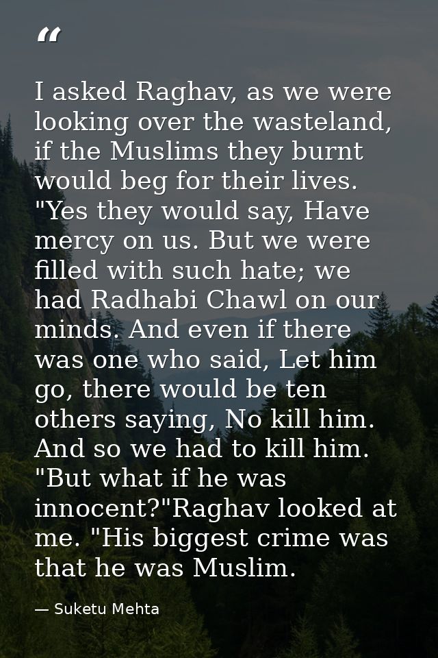 I asked Raghav, as we were looking over the wasteland, if the Muslims they burnt would beg for their lives. "Yes they wo — Suketu Mehta