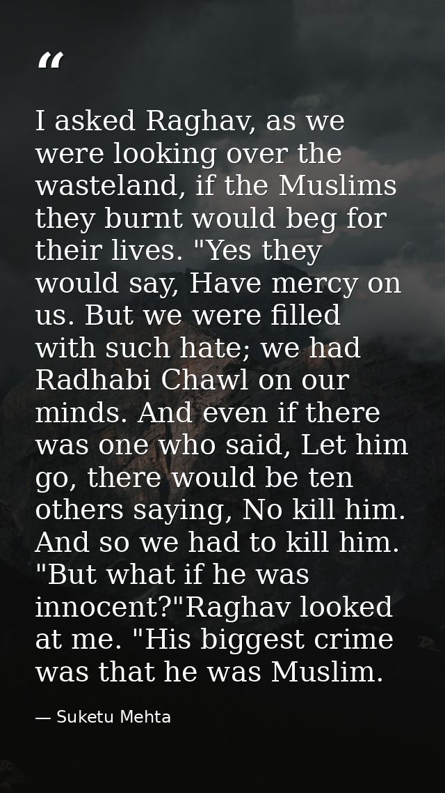I asked Raghav, as we were looking over the wasteland, if the Muslims they burnt would beg for their lives. "Yes they wo — Suketu Mehta