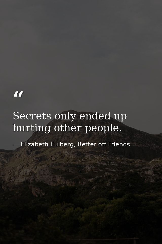 Secrets only ended up hurting other people. — Elizabeth Eulberg, Better off Friends