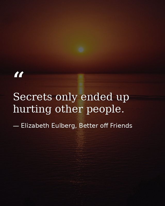 Secrets only ended up hurting other people. — Elizabeth Eulberg, Better off Friends