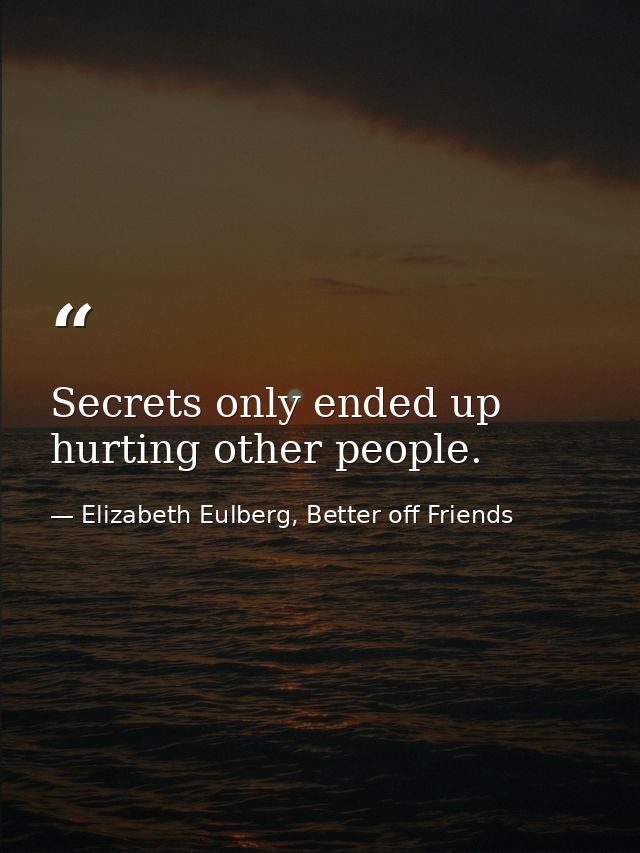 Secrets only ended up hurting other people. — Elizabeth Eulberg, Better off Friends