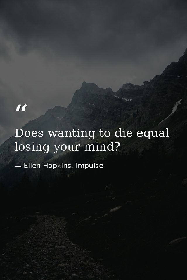 Does wanting to die equal losing your mind? — Ellen Hopkins, Impulse