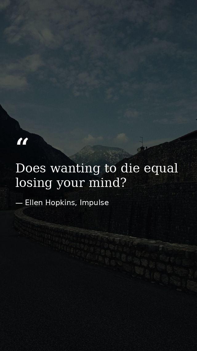 Does wanting to die equal losing your mind? — Ellen Hopkins, Impulse