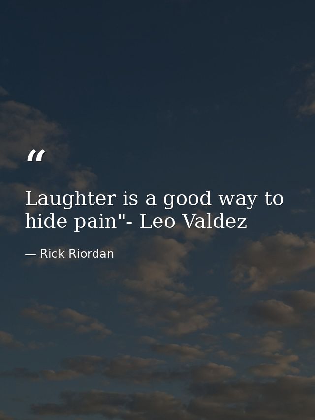 Laughter is a good way to hide pain"- Leo Valdez — Rick Riordan