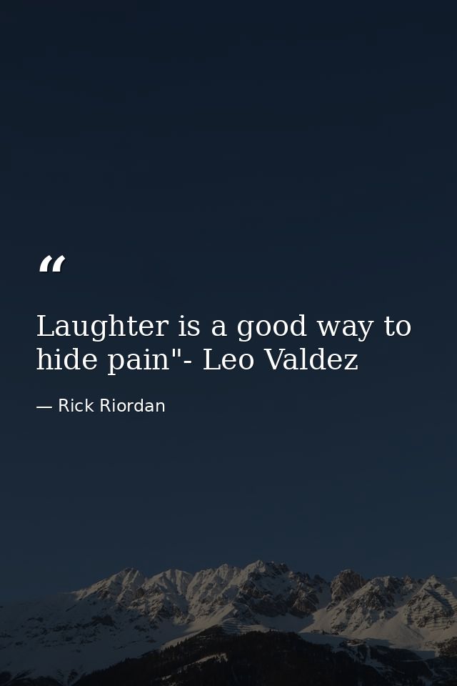 Laughter is a good way to hide pain"- Leo Valdez — Rick Riordan