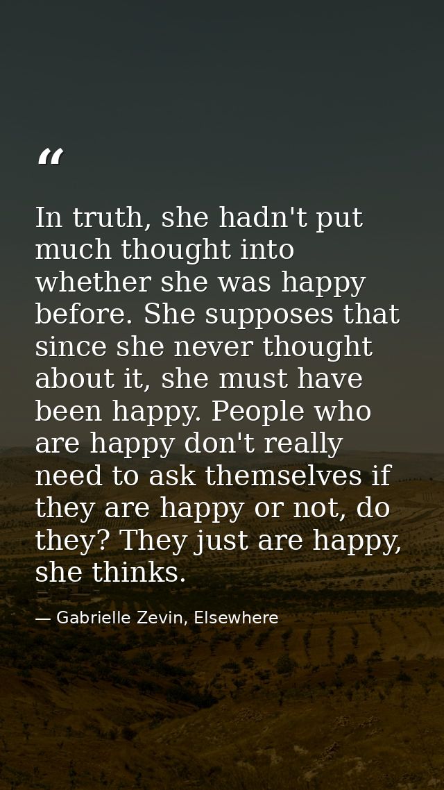 In truth, she hadn't put much thought into whether she was happy before. She supposes that since she never thought about — Gabrielle Zevin, Elsewhere