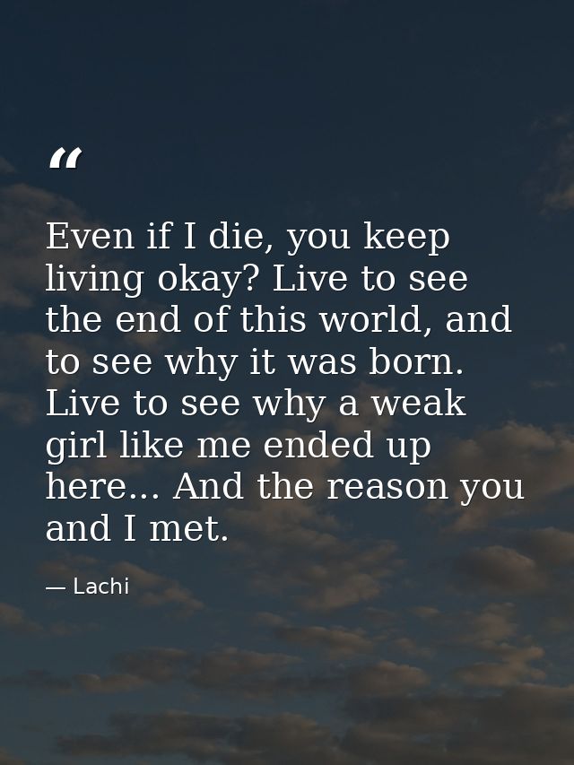 Even if I die, you keep living okay? Live to see the end of this world, and to see why it was born. Live to see why a we — Lachi