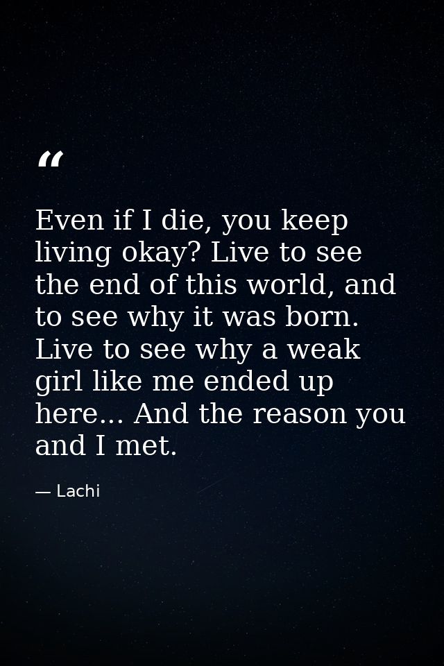 Even if I die, you keep living okay? Live to see the end of this world, and to see why it was born. Live to see why a we — Lachi