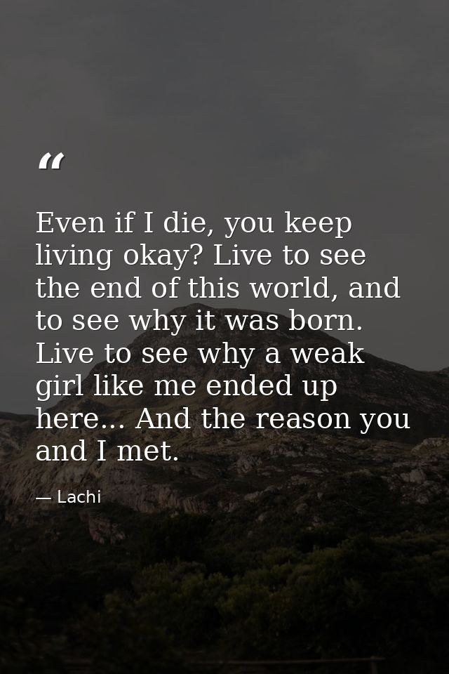 Even if I die, you keep living okay? Live to see the end of this world, and to see why it was born. Live to see why a we — Lachi