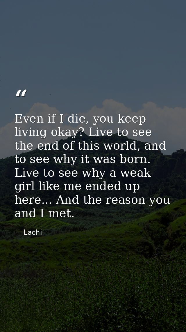 Even if I die, you keep living okay? Live to see the end of this world, and to see why it was born. Live to see why a we — Lachi