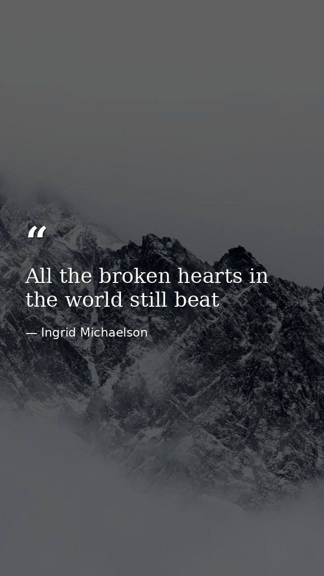 All the broken hearts in the world still beat — Ingrid Michaelson