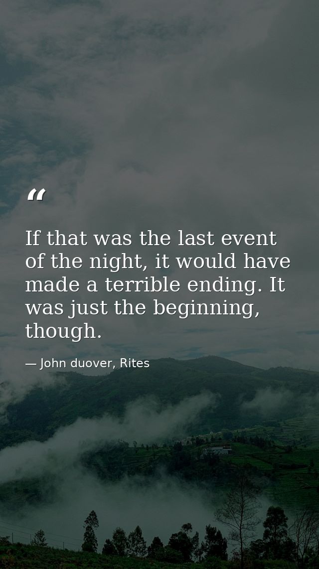 If that was the last event of the night, it would have made a terrible ending. It was just the beginning, though. — John duover, Rites