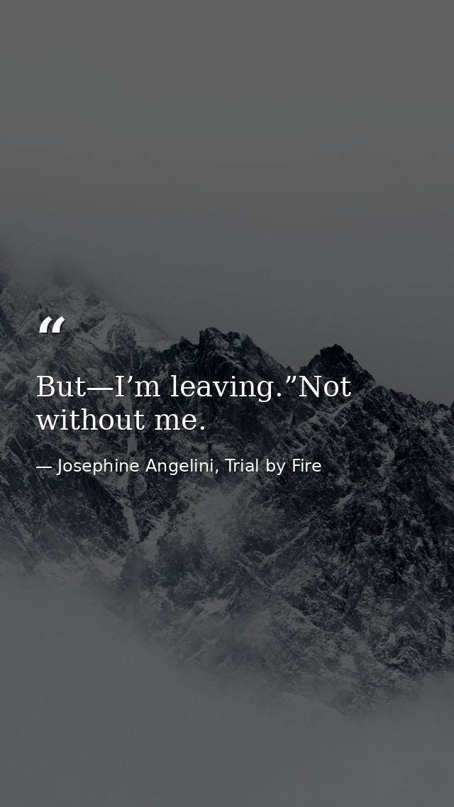 But—I’m leaving.”Not without me. — Josephine Angelini, Trial by Fire