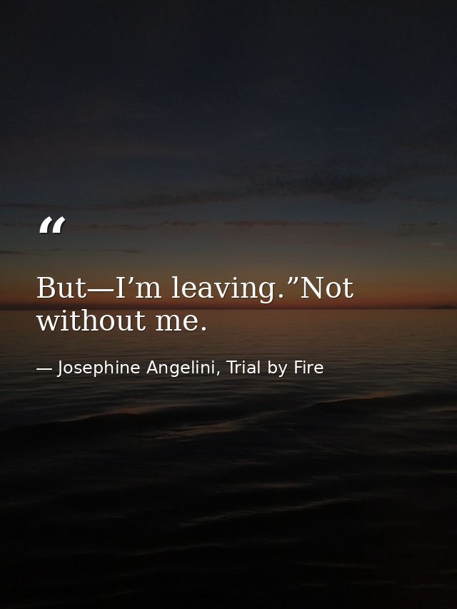 But—I’m leaving.”Not without me. — Josephine Angelini, Trial by Fire