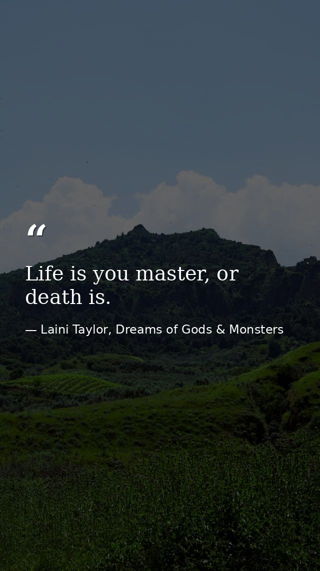Life is you master, or death is. — Laini Taylor, Dreams of Gods & Monsters