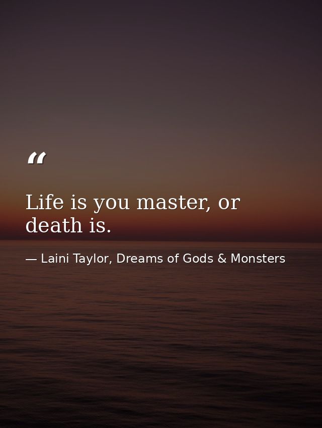 Life is you master, or death is. — Laini Taylor, Dreams of Gods & Monsters