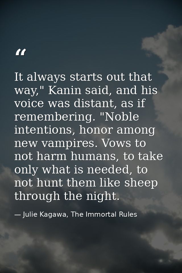 It always starts out that way," Kanin said, and his voice was distant, as if remembering. "Noble intentions, honor among — Julie Kagawa, The Immortal Rules
