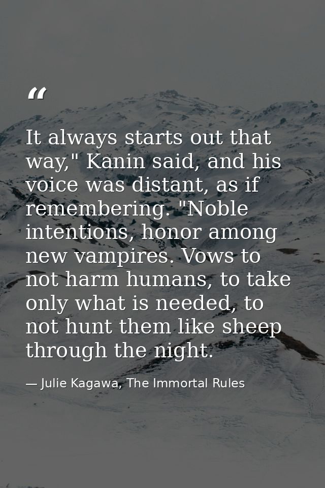 It always starts out that way," Kanin said, and his voice was distant, as if remembering. "Noble intentions, honor among — Julie Kagawa, The Immortal Rules