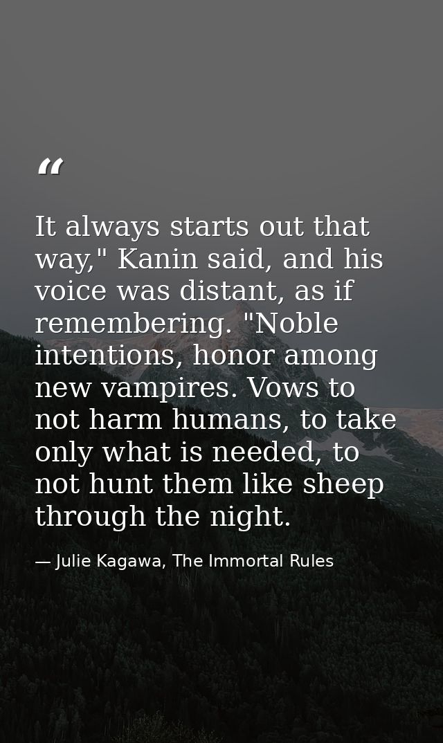 It always starts out that way," Kanin said, and his voice was distant, as if remembering. "Noble intentions, honor among — Julie Kagawa, The Immortal Rules