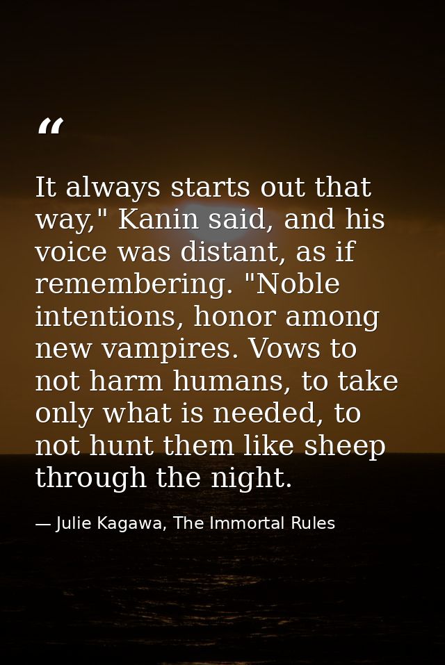 It always starts out that way," Kanin said, and his voice was distant, as if remembering. "Noble intentions, honor among — Julie Kagawa, The Immortal Rules