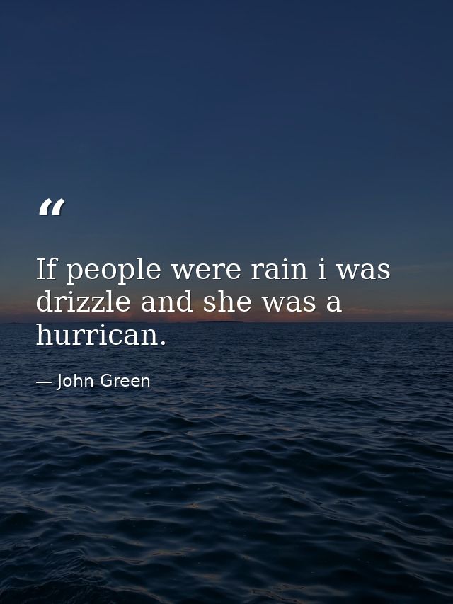 If people were rain i was drizzle and she was a hurrican. — John Green