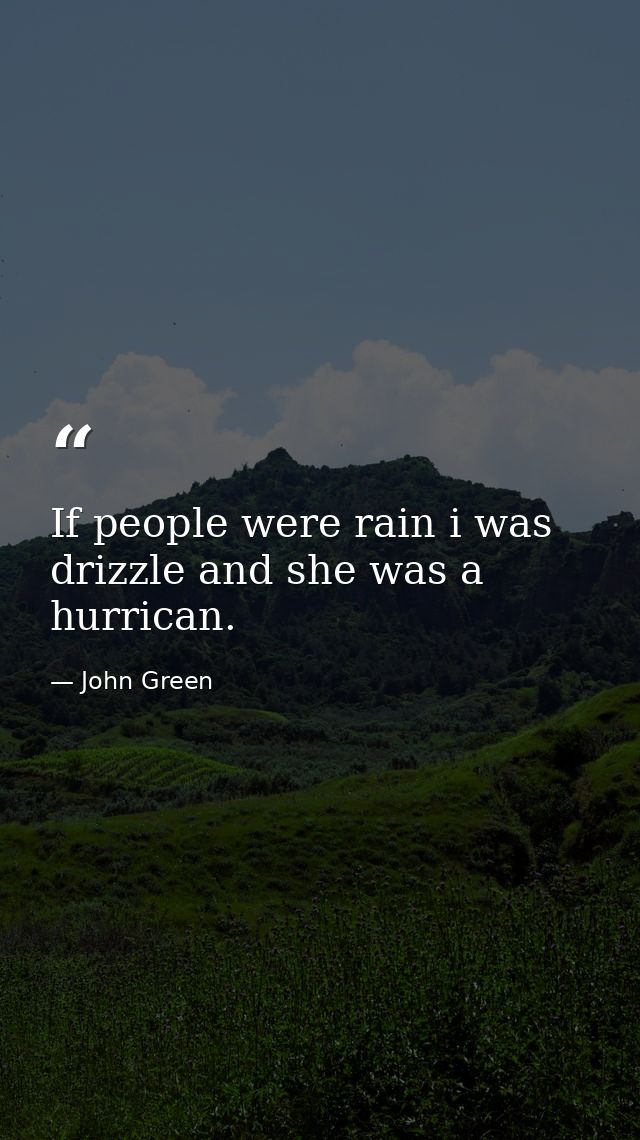 If people were rain i was drizzle and she was a hurrican. — John Green