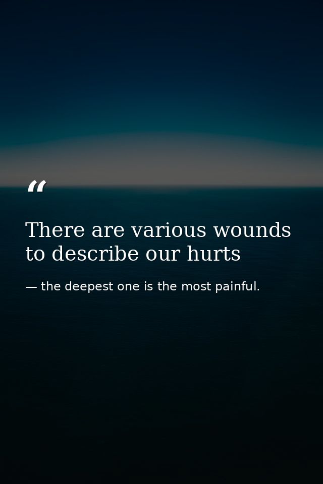 There are various wounds to describe our hurts — the deepest one is the most painful.