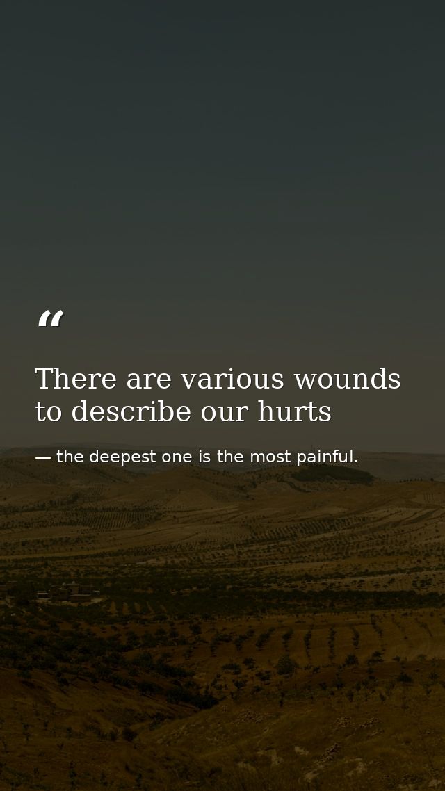 There are various wounds to describe our hurts — the deepest one is the most painful.