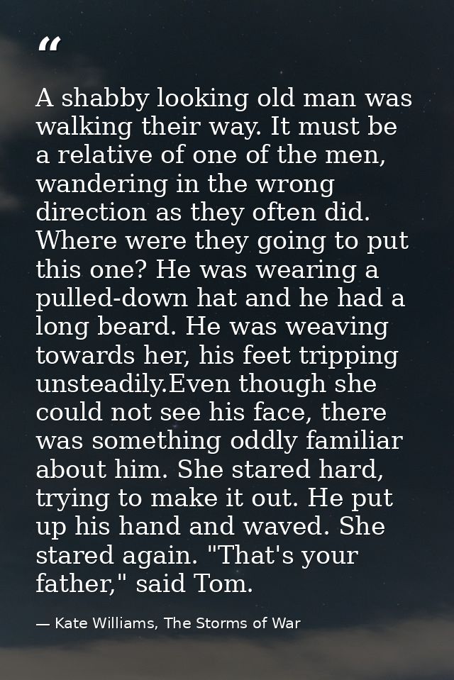 A shabby looking old man was walking their way. It must be a relative of one of the men, wandering in the wrong directio — Kate Williams, The Storms of War