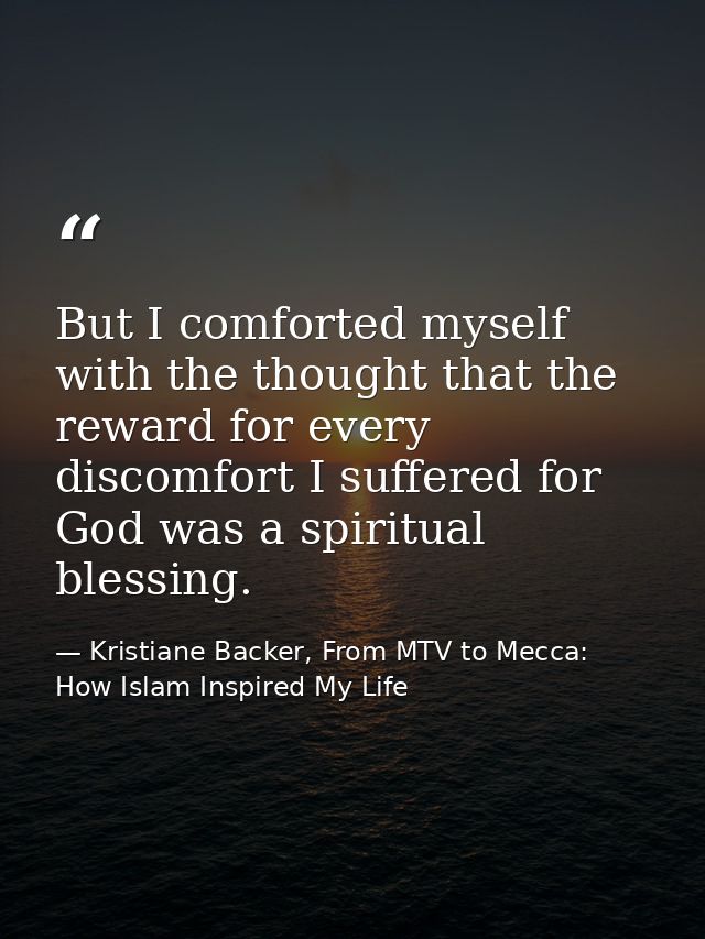 But I comforted myself with the thought that the reward for every discomfort I suffered for God was a spiritual blessing — Kristiane Backer, From MTV to Mecca: How Islam Inspired My Life