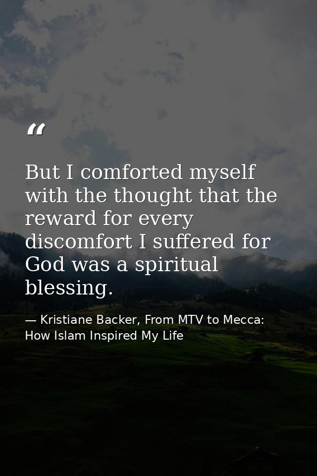But I comforted myself with the thought that the reward for every discomfort I suffered for God was a spiritual blessing — Kristiane Backer, From MTV to Mecca: How Islam Inspired My Life